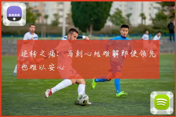 逆转之痛：马刺心结难解即使领先也难以安心