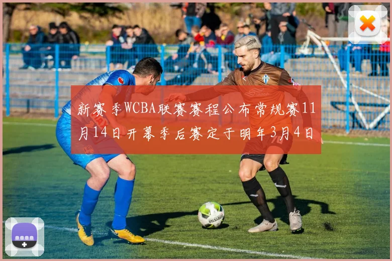 新赛季WCBA联赛赛程公布常规赛11月14日开幕季后赛定于明年3月4日启动