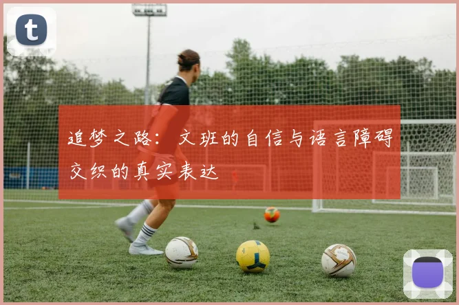 追梦之路：文班的自信与语言障碍交织的真实表达