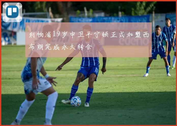 利物浦19岁中卫平宁顿正式加盟西布朗完成永久转会