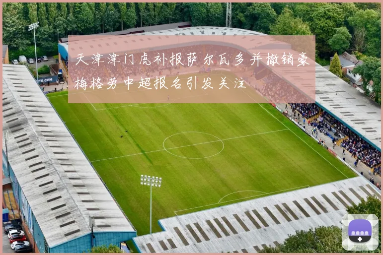 天津津门虎补报萨尔瓦多并撤销豪梅格劳中超报名引发关注
