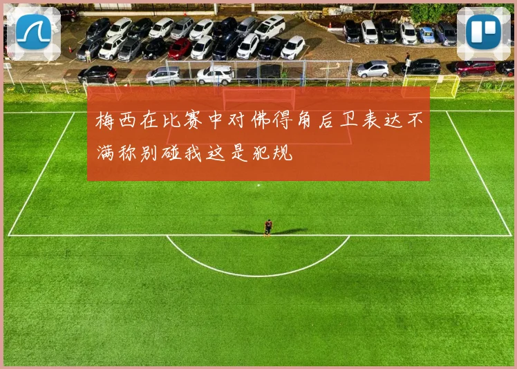 梅西在比赛中对佛得角后卫表达不满称别碰我这是犯规